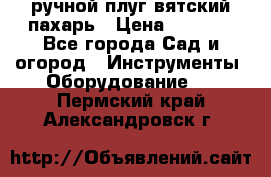 ручной плуг вятский пахарь › Цена ­ 2 000 - Все города Сад и огород » Инструменты. Оборудование   . Пермский край,Александровск г.